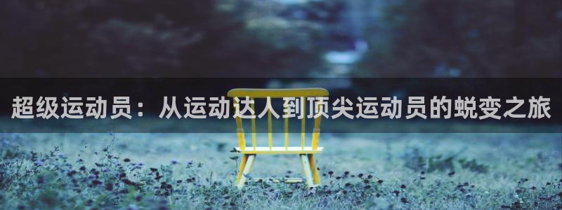 3377体育平台：超级运动员：从运动达人到顶尖运动员的蜕变之旅
