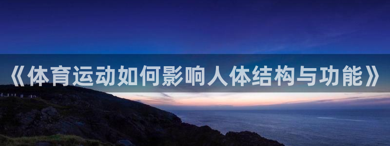 3377体育中国官方网站入口：《体育运动如何影响人体结构与功能》