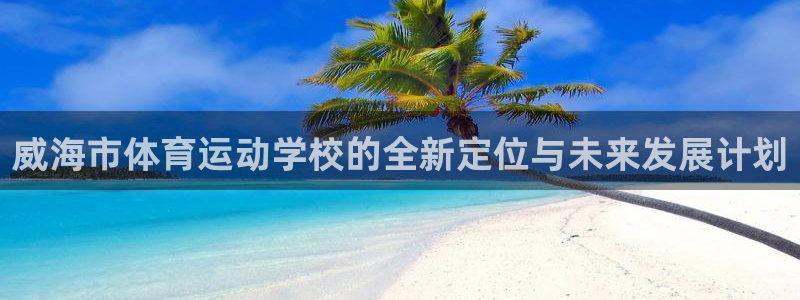3377体育com：威海市体育运动学校的全新定位与未来发展计划