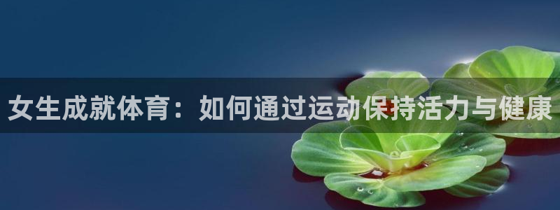 3377体育手机平台：女生成就体育：如何通过运动保持活力与健康