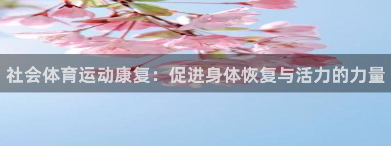 3377体育(中国)官方网站：社会体育运动康复：促进身体恢复与活力的力量
